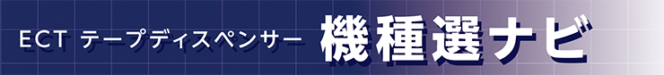 ECT テープディスペンサー　機種選ナビ